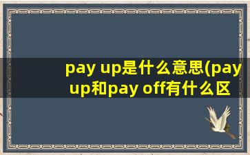 pay up是什么意思(pay up和pay off有什么区别)